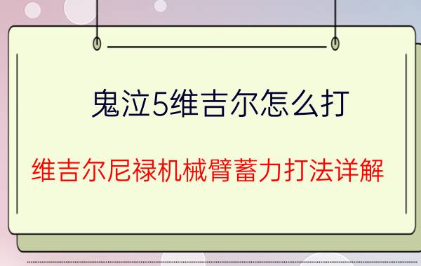 鬼泣5维吉尔怎么打 维吉尔尼禄机械臂蓄力打法详解